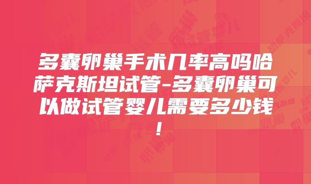 多囊卵巢手术几率高吗哈萨克斯坦试管-多囊卵巢可以做试管婴儿需要多少钱!