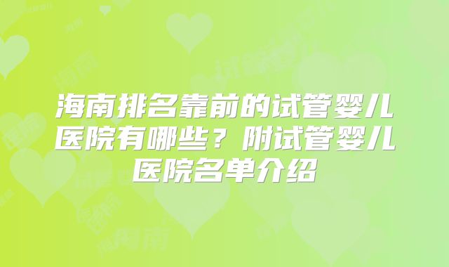 海南排名靠前的试管婴儿医院有哪些?附试管婴儿医院名单介绍