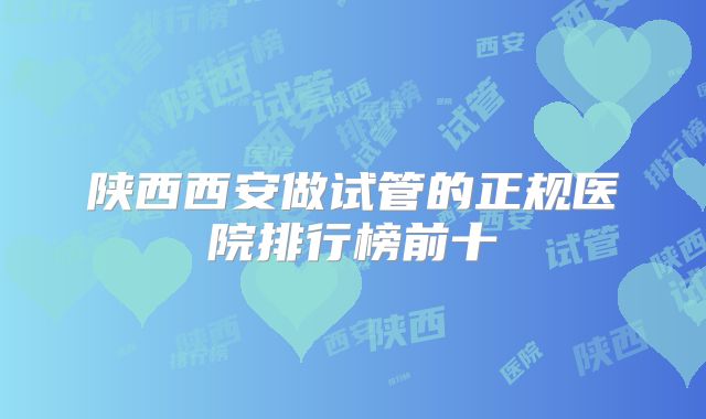 陕西西安做试管的正规医院排行榜前十