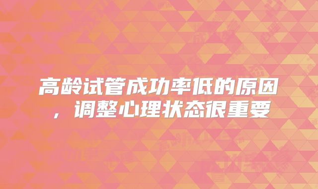 高龄试管成功率低的原因，调整心理状态很重要