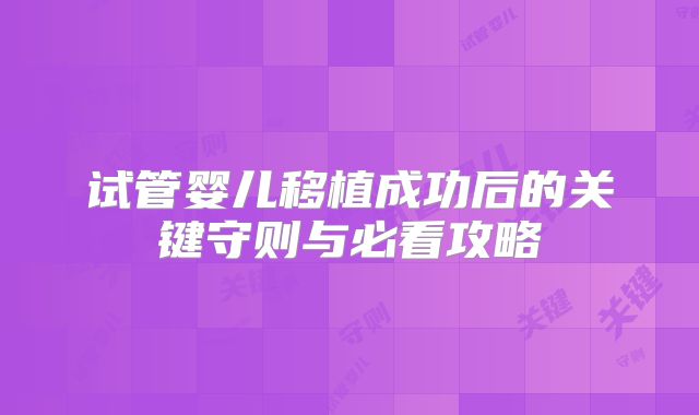 试管婴儿移植成功后的关键守则与必看攻略
