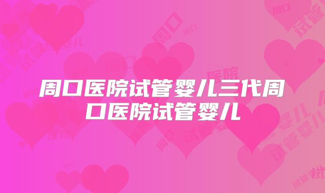 周口医院试管婴儿三代周口医院试管婴儿