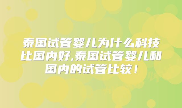 泰国试管婴儿为什么科技比国内好,泰国试管婴儿和国内的试管比较！