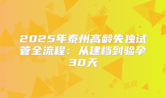 2025年泰州高龄失独试管全流程：从建档到验孕30天