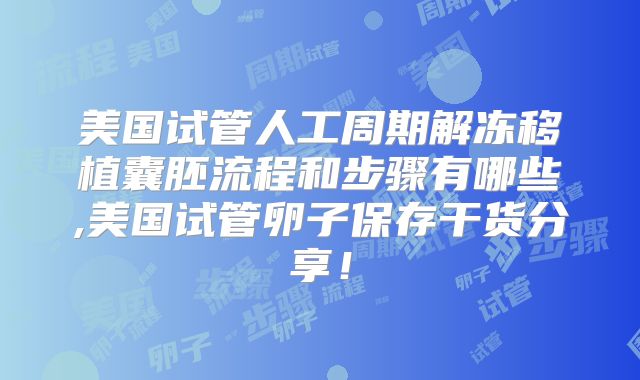 美国试管人工周期解冻移植囊胚流程和步骤有哪些,美国试管卵子保存干货分享!