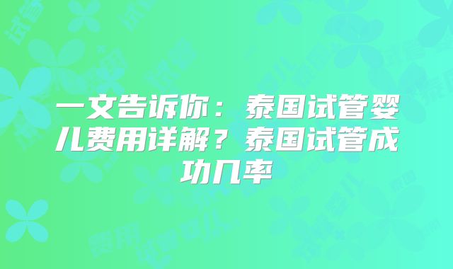 一文告诉你:泰国试管婴儿费用详解?泰国试管成功几率