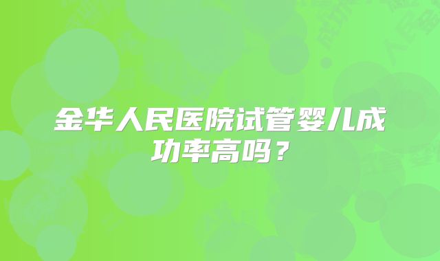 金华人民医院试管婴儿成功率高吗？