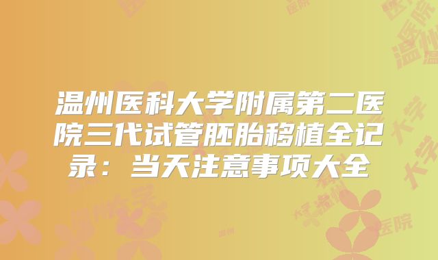 温州医科大学附属第二医院三代试管胚胎移植全记录：当天注意事项大全