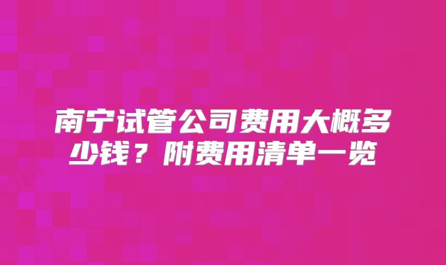 南宁试管公司费用大概多少钱?附费用清单一览