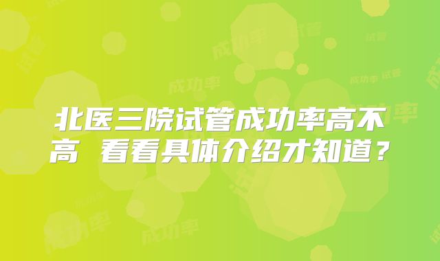 北医三院试管成功率高不高 看看具体介绍才知道?