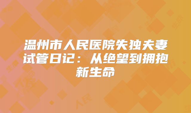 温州市人民医院失独夫妻试管日记:从绝望到拥抱新生命
