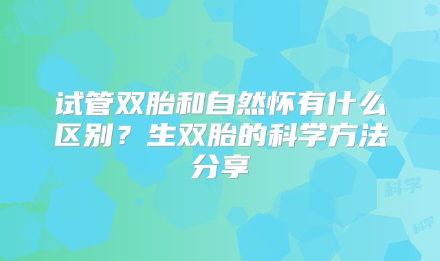 试管双胎和自然怀有什么区别？生双胎的科学方法分享