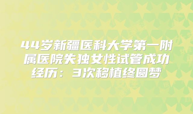 44岁新疆医科大学第一附属医院失独女性试管成功经历:3次移植终圆梦