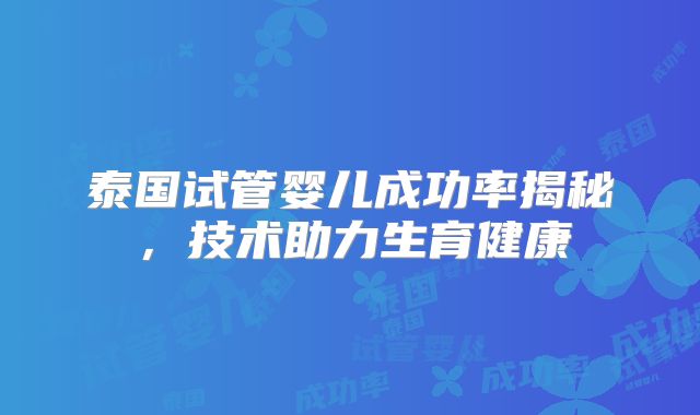 泰国试管婴儿成功率揭秘,技术助力生育健康