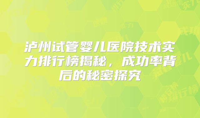 泸州试管婴儿医院技术实力排行榜揭秘，成功率背后的秘密探究