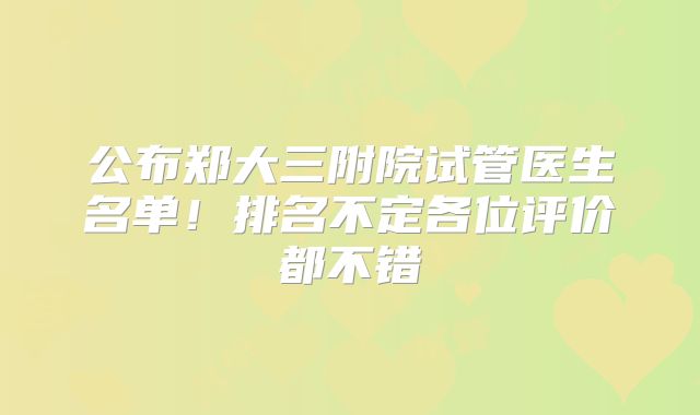 公布郑大三附院试管医生名单!排名不定各位评价都不错