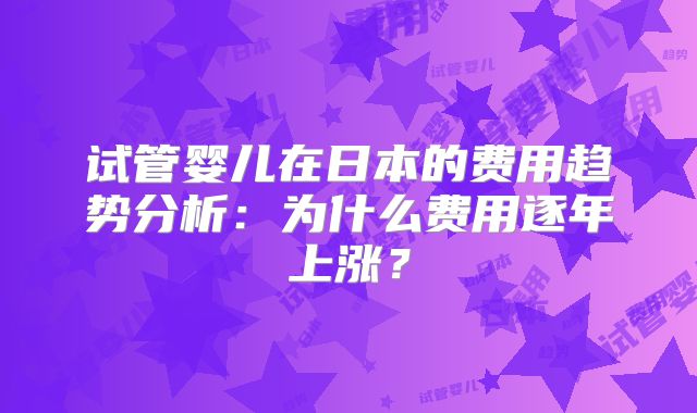 试管婴儿在日本的费用趋势分析：为什么费用逐年上涨？