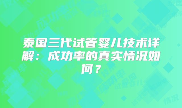 泰国三代试管婴儿技术详解:成功率的真实情况如何?