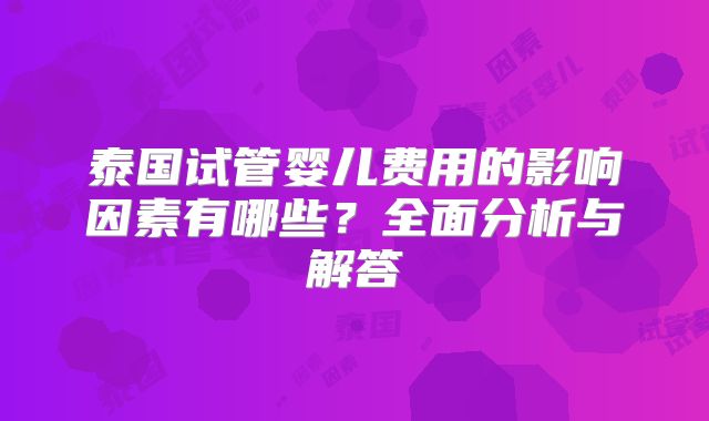 泰国试管婴儿费用的影响因素有哪些?全面分析与解答