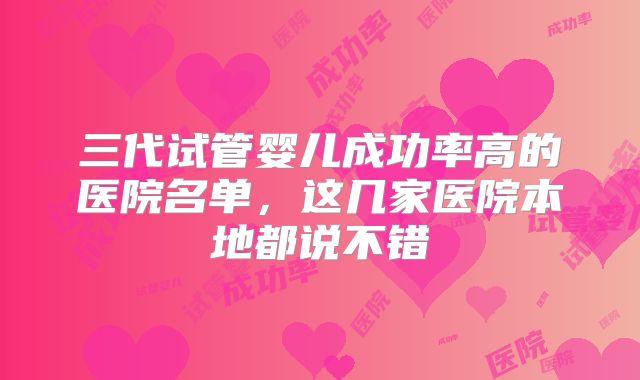 三代试管婴儿成功率高的医院名单,这几家医院本地都说不错