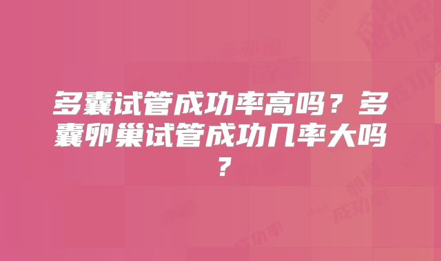多囊试管成功率高吗?多囊卵巢试管成功几率大吗?