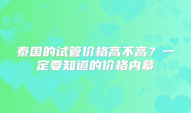 泰国的试管价格高不高?一定要知道的价格内幕