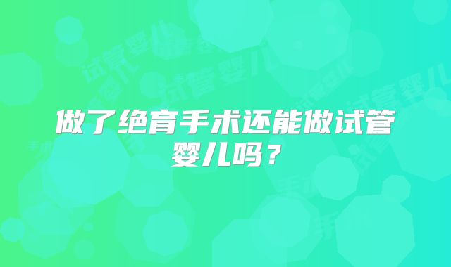 做了绝育手术还能做试管婴儿吗?