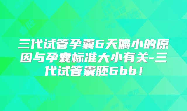 三代试管孕囊6天偏小的原因与孕囊标准大小有关-三代试管囊胚6bb！