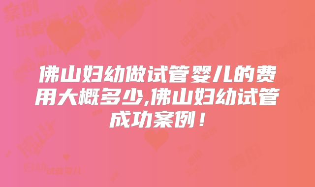 佛山妇幼做试管婴儿的费用大概多少,佛山妇幼试管成功案例!