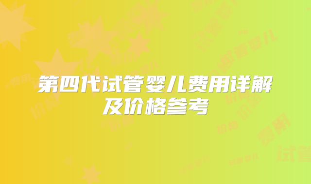第四代试管婴儿费用详解及价格参考