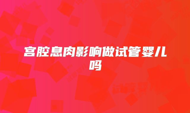 宫腔息肉影响做试管婴儿吗