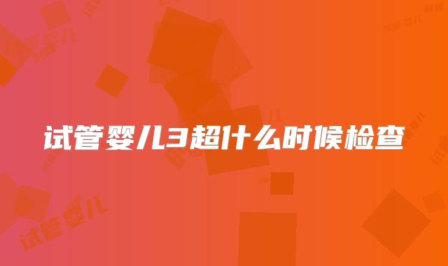 试管婴儿3超什么时候检查