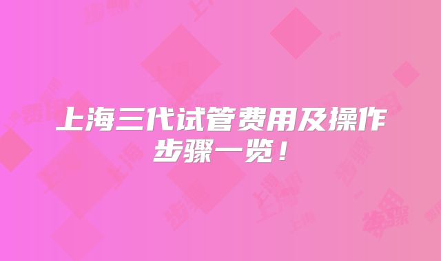 上海三代试管费用及操作步骤一览!