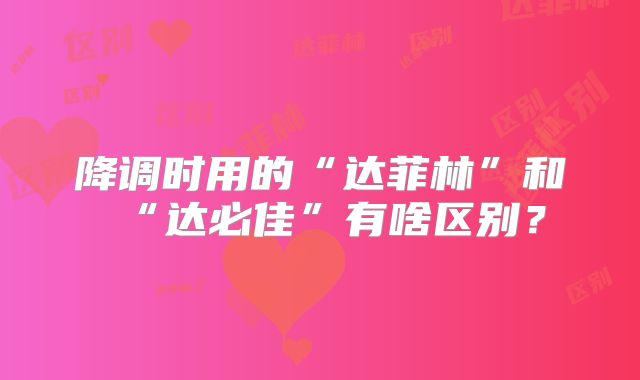 降调时用的“达菲林”和“达必佳”有啥区别?