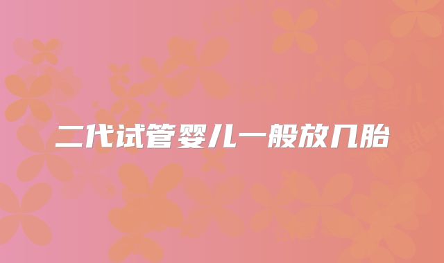 二代试管婴儿一般放几胎