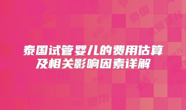 泰国试管婴儿的费用估算及相关影响因素详解