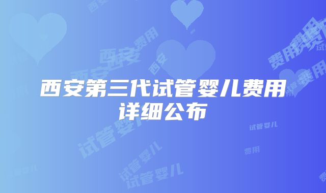 西安第三代试管婴儿费用详细公布