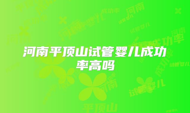 河南平顶山试管婴儿成功率高吗