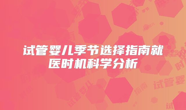 试管婴儿季节选择指南就医时机科学分析