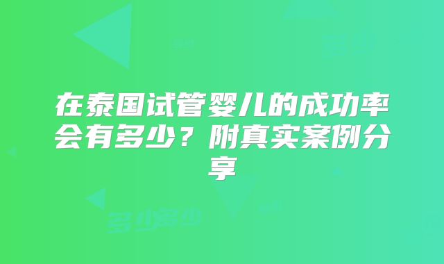 在泰国试管婴儿的成功率会有多少?附真实案例分享