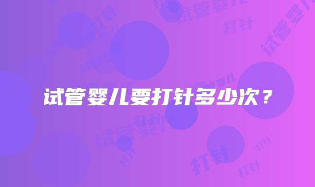 试管婴儿要打针多少次?
