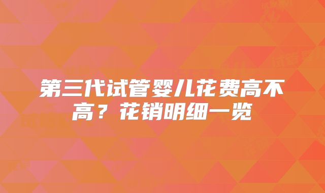 第三代试管婴儿花费高不高?花销明细一览