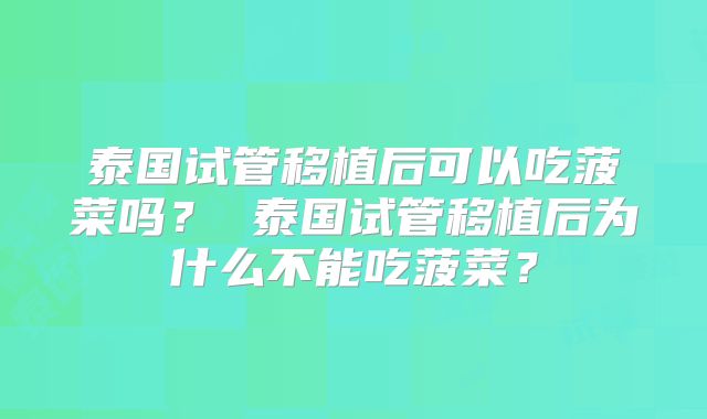 泰国试管移植后可以吃菠菜吗？ 泰国试管移植后为什么不能吃菠菜？