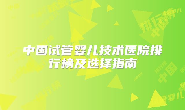 中国试管婴儿技术医院排行榜及选择指南