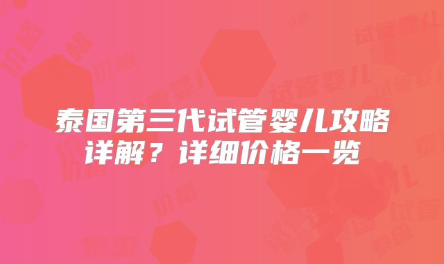 泰国第三代试管婴儿攻略详解？详细价格一览