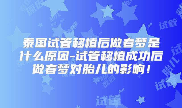 泰国试管移植后做春梦是什么原因-试管移植成功后做春梦对胎儿的影响！