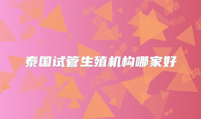 泰国试管生殖机构哪家好
