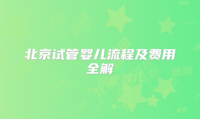 北京试管婴儿流程及费用全解