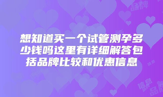 想知道买一个试管测孕多少钱吗这里有详细解答包括品牌比较和优惠信息