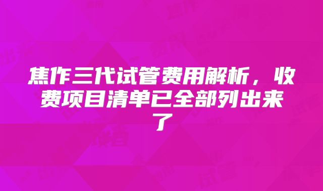 焦作三代试管费用解析,收费项目清单已全部列出来了